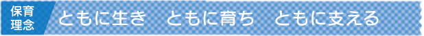 保育理念：ともに生き、ともに育ち、ともに支える